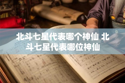 北斗七星代表哪个神仙 北斗七星代表哪位神仙 北斗七星代表哪个神仙 北斗七星代表哪位神仙