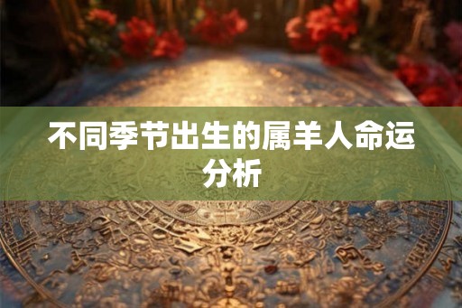 不同季节出生的属羊人命运分析