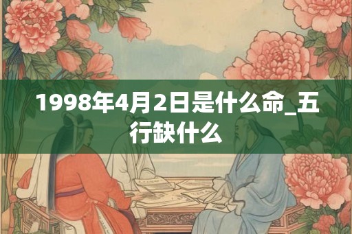 1998年4月2日是什么命_五行缺什么