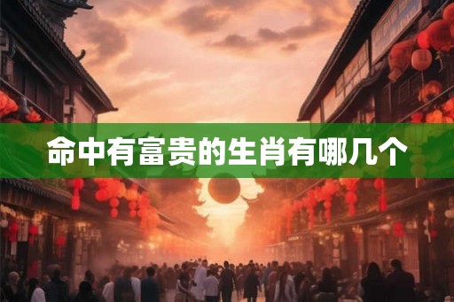 命中有富贵的生肖有哪几个