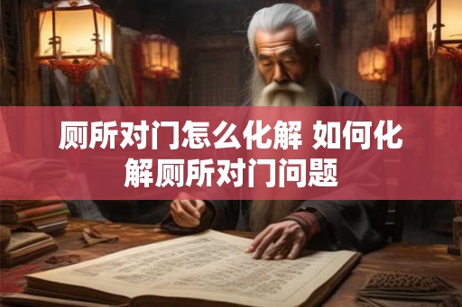 厕所对门怎么化解 如何化解厕所对门问题