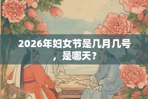2026年妇女节是几月几号，是哪天？