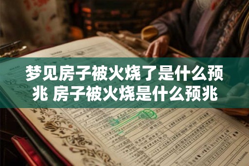 梦见房子被火烧了是什么预兆 房子被火烧是什么预兆