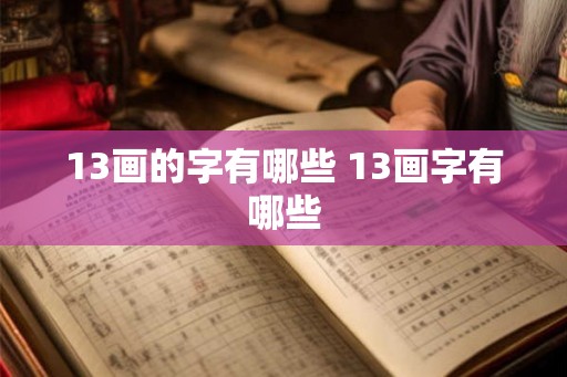 13画的字有哪些 13画字有哪些