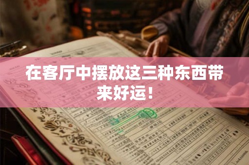 在客厅中摆放这三种东西带来好运！