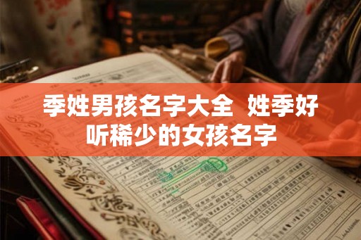 季姓男孩名字大全  姓季好听稀少的女孩名字
