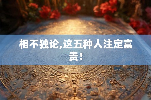 相不独论,这五种人注定富贵！