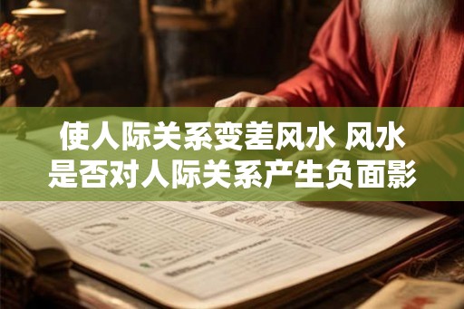 使人际关系变差风水 风水是否对人际关系产生负面影响