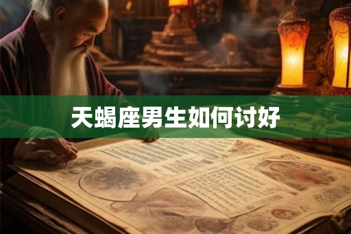 天蝎座男生如何讨好