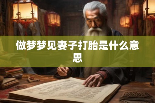 做梦梦见妻子打胎是什么意思