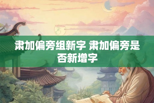 肃加偏旁组新字 肃加偏旁是否新增字