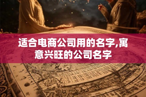 适合电商公司用的名字,寓意兴旺的公司名字