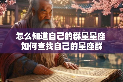 怎么知道自己的群星星座 如何查找自己的星座群 怎么知道自己的群星星座 如何查找自己的星座群