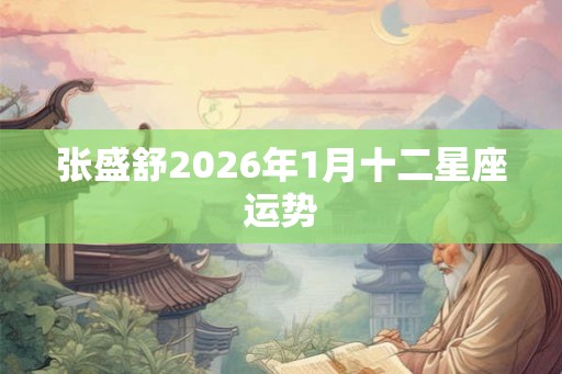张盛舒2026年1月十二星座运势