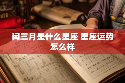 闰三月是什么星座 星座运势怎么样