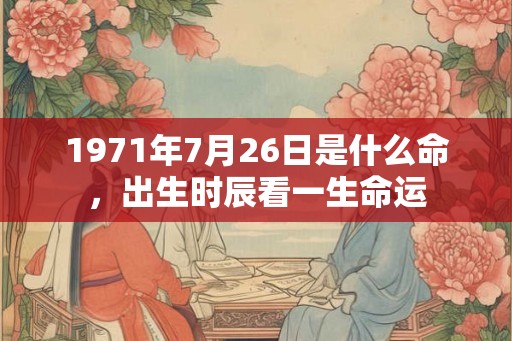 1971年7月26日是什么命，出生时辰看一生命运