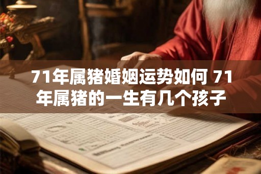 71年属猪婚姻运势如何 71年属猪的一生有几个孩子