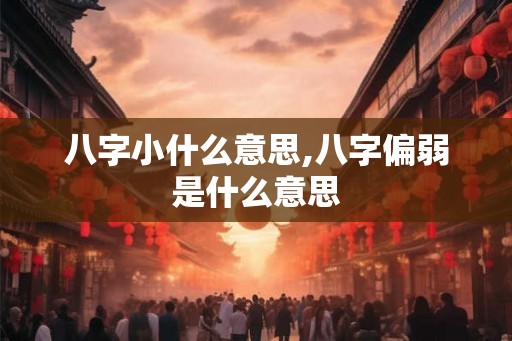 八字小什么意思,八字偏弱是什么意思