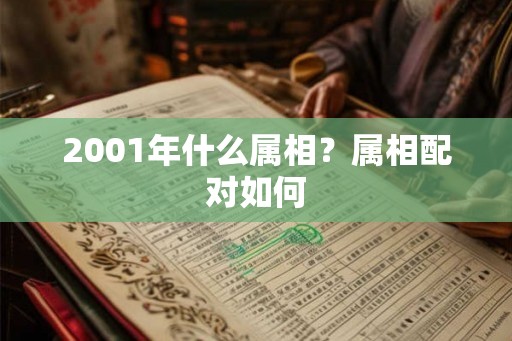 2001年什么属相？属相配对如何