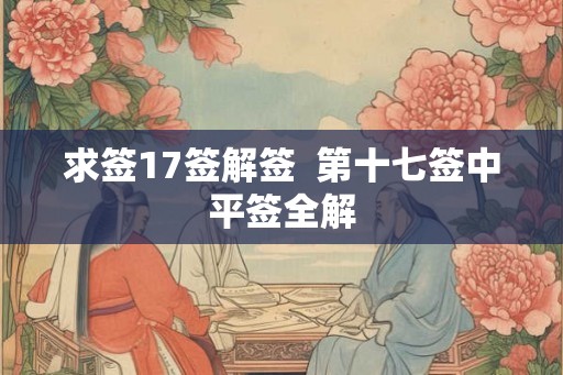 求签17签解签  第十七签中平签全解