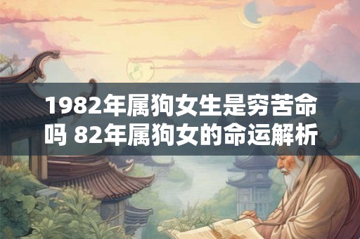 1982年属狗女生是穷苦命吗 82年属狗女的命运解析