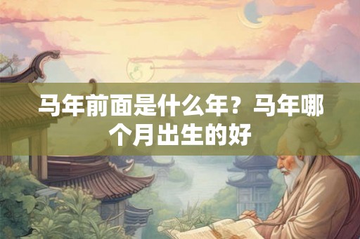 马年前面是什么年？马年哪个月出生的好
