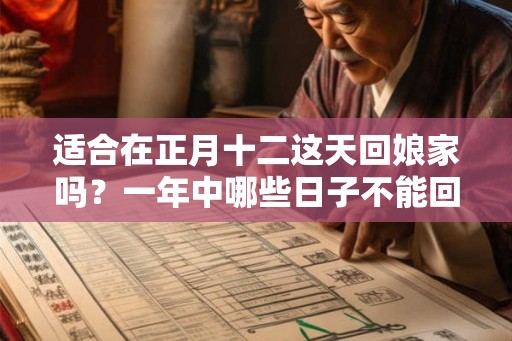 适合在正月十二这天回娘家吗？一年中哪些日子不能回娘家过？