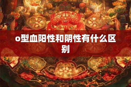 o型血阳性和阴性有什么区别