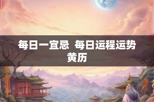 每日一宜忌  每日运程运势黄历