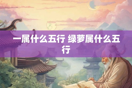 一属什么五行 绿萝属什么五行