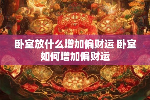 卧室放什么增加偏财运 卧室如何增加偏财运 卧室放什么增加偏财运 卧室如何增加偏财运