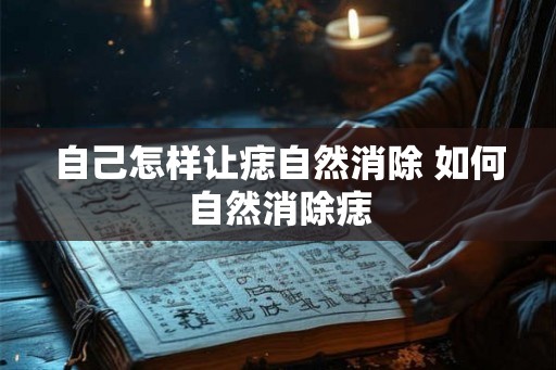 自己怎样让痣自然消除 如何自然消除痣