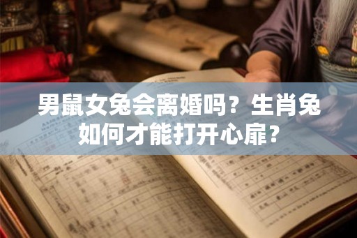男鼠女兔会离婚吗？生肖兔如何才能打开心扉？