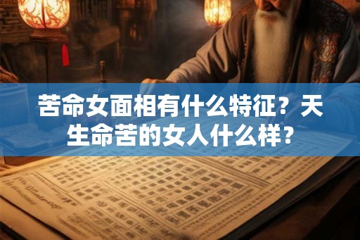 苦命女面相有什么特征？天生命苦的女人什么样？