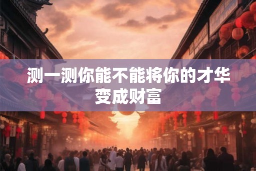 测一测你能不能将你的才华变成财富