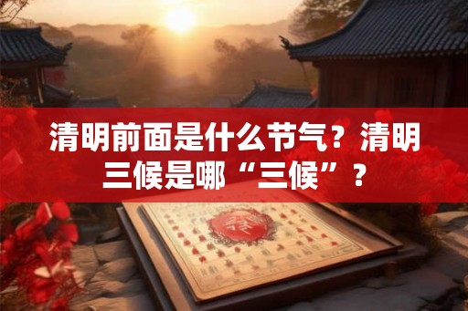清明前面是什么节气？清明三候是哪“三候”？