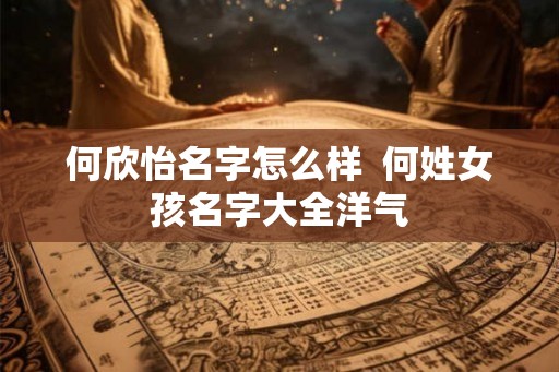 何欣怡名字怎么样  何姓女孩名字大全洋气