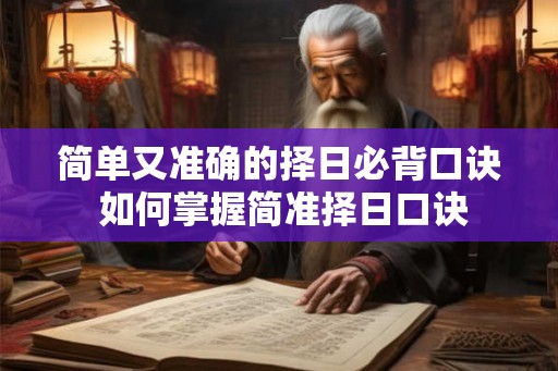 简单又准确的择日必背口诀 如何掌握简准择日口诀