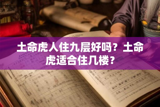 土命虎人住九层好吗？土命虎适合住几楼？