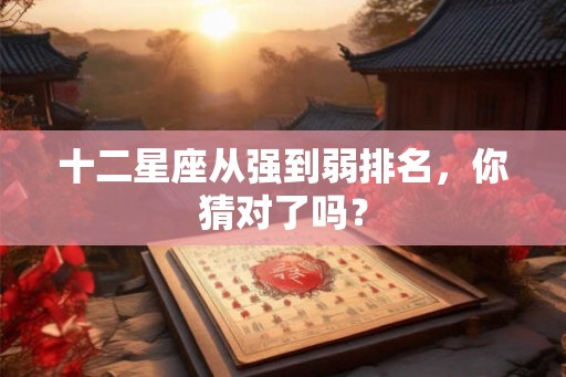 十二星座从强到弱排名，你猜对了吗？