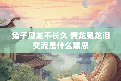 兔子见龙不长久 青龙见龙泪交流是什么意思