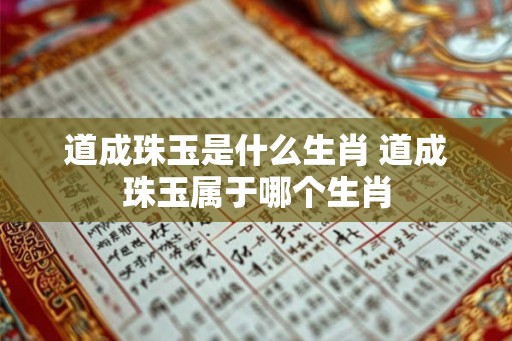道成珠玉是什么生肖 道成珠玉属于哪个生肖
