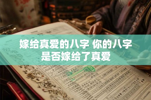 嫁给真爱的八字 你的八字是否嫁给了真爱