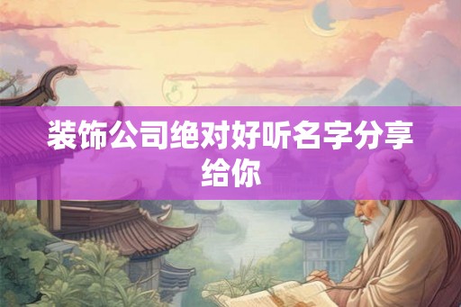 装饰公司绝对好听名字分享给你
