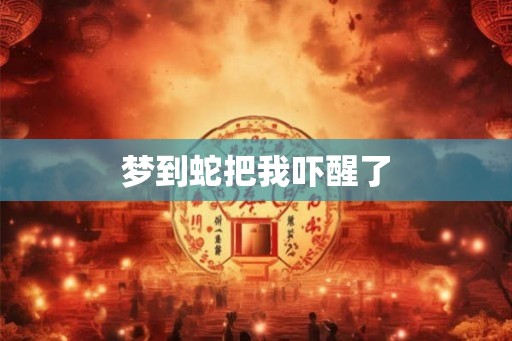 梦到蛇把我吓醒了 梦到蛇把我吓醒了
