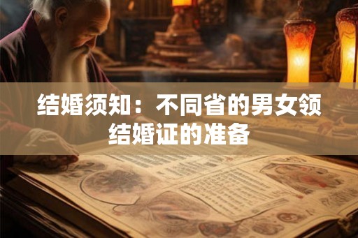 结婚须知：不同省的男女领结婚证的准备