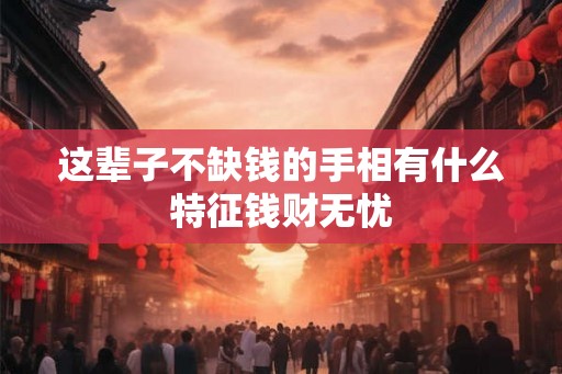 这辈子不缺钱的手相有什么特征钱财无忧