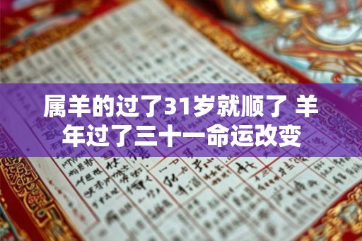 属羊的过了31岁就顺了 羊年过了三十一命运改变