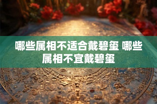 哪些属相不适合戴碧玺 哪些属相不宜戴碧玺