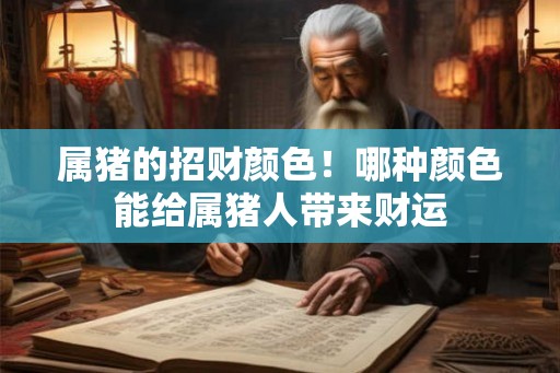 属猪的招财颜色！哪种颜色能给属猪人带来财运